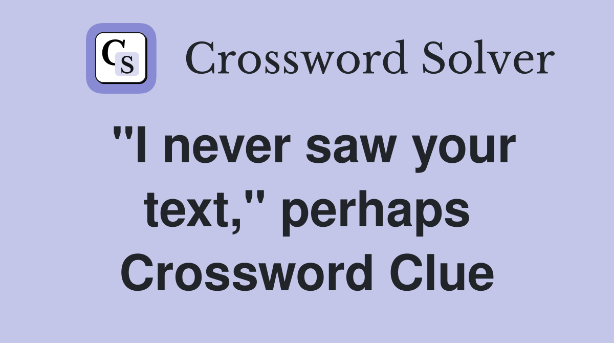"I never saw your text," perhaps Crossword Clue