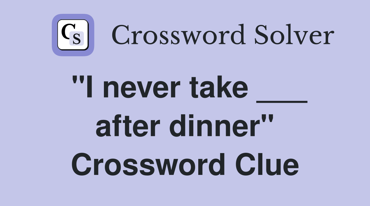 "I never take ___ after dinner" Crossword Clue