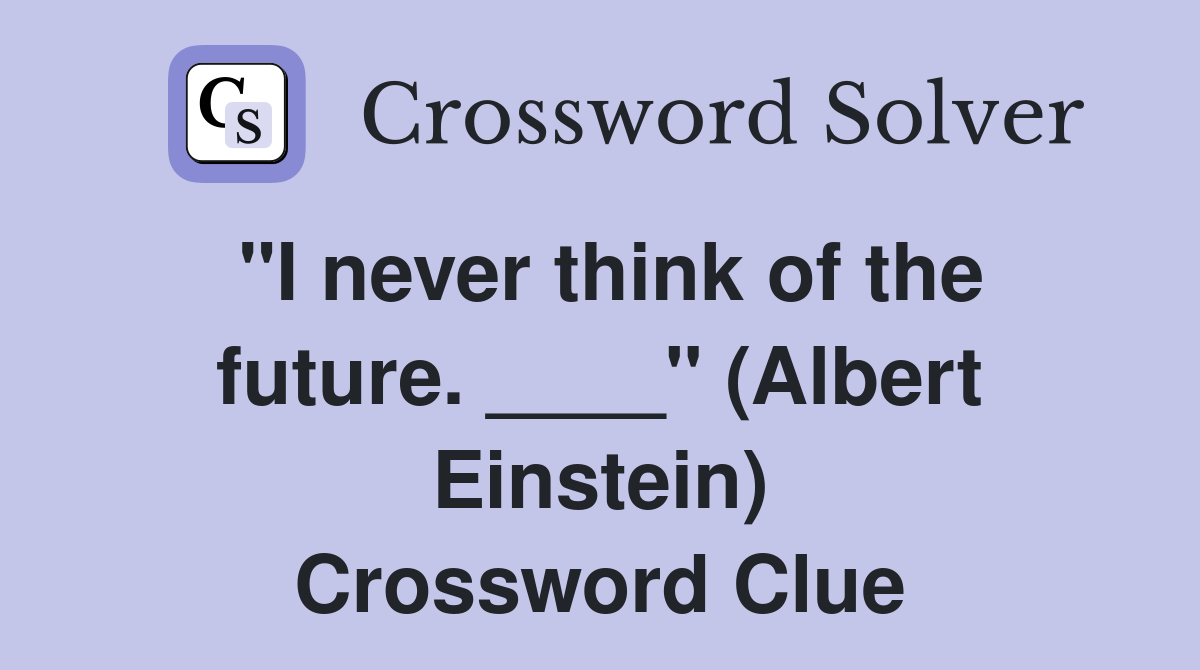 "I never think of the future. ____" (Albert Einstein) Crossword Clue