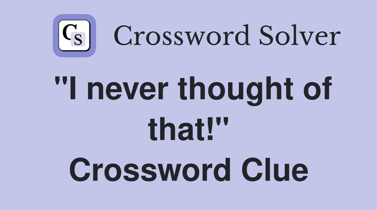 "I never thought of that!" Crossword Clue