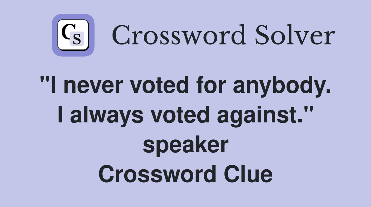 "I never voted for anybody.  I always voted against." speaker Crossword Clue