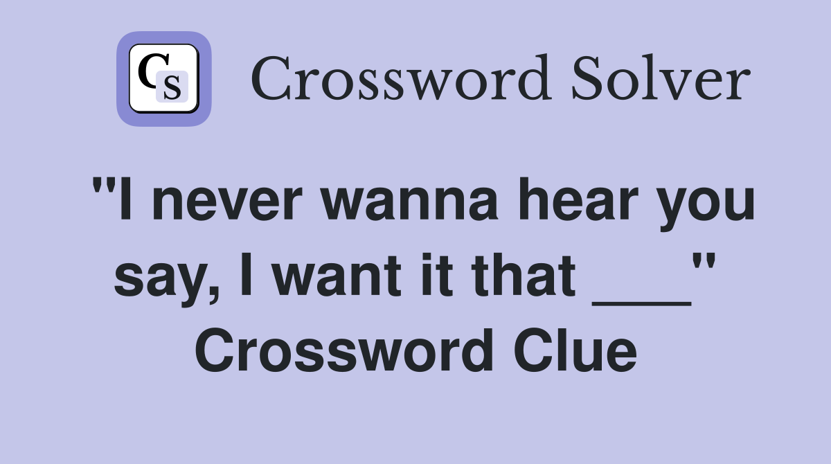 "I never wanna hear you say, I want it that ___" Crossword Clue