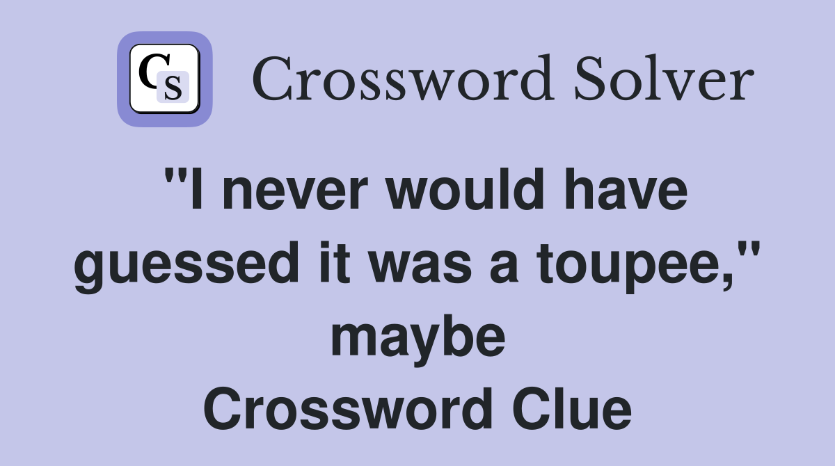 "I never would have guessed it was a toupee," maybe Crossword Clue