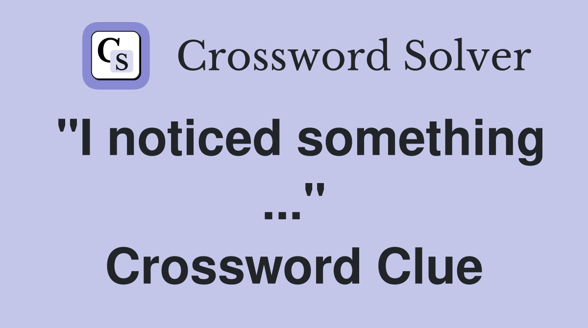 "I noticed something ..." Crossword Clue