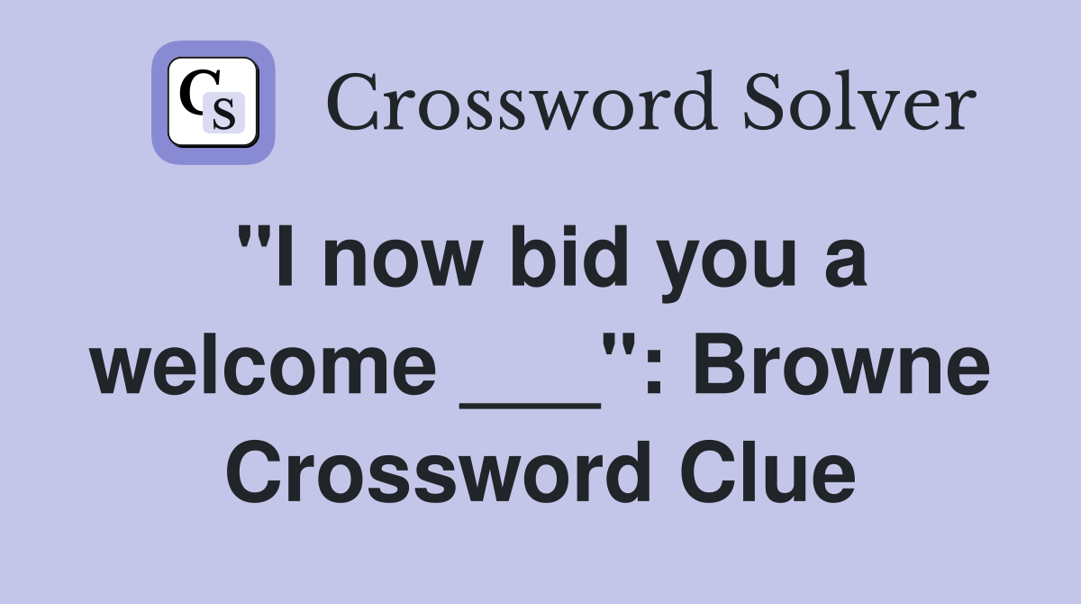 "I now bid you a welcome ___": Browne Crossword Clue