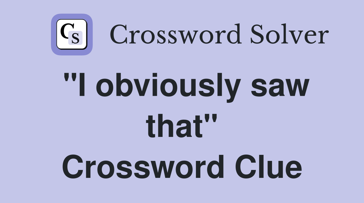 "I obviously saw that" Crossword Clue