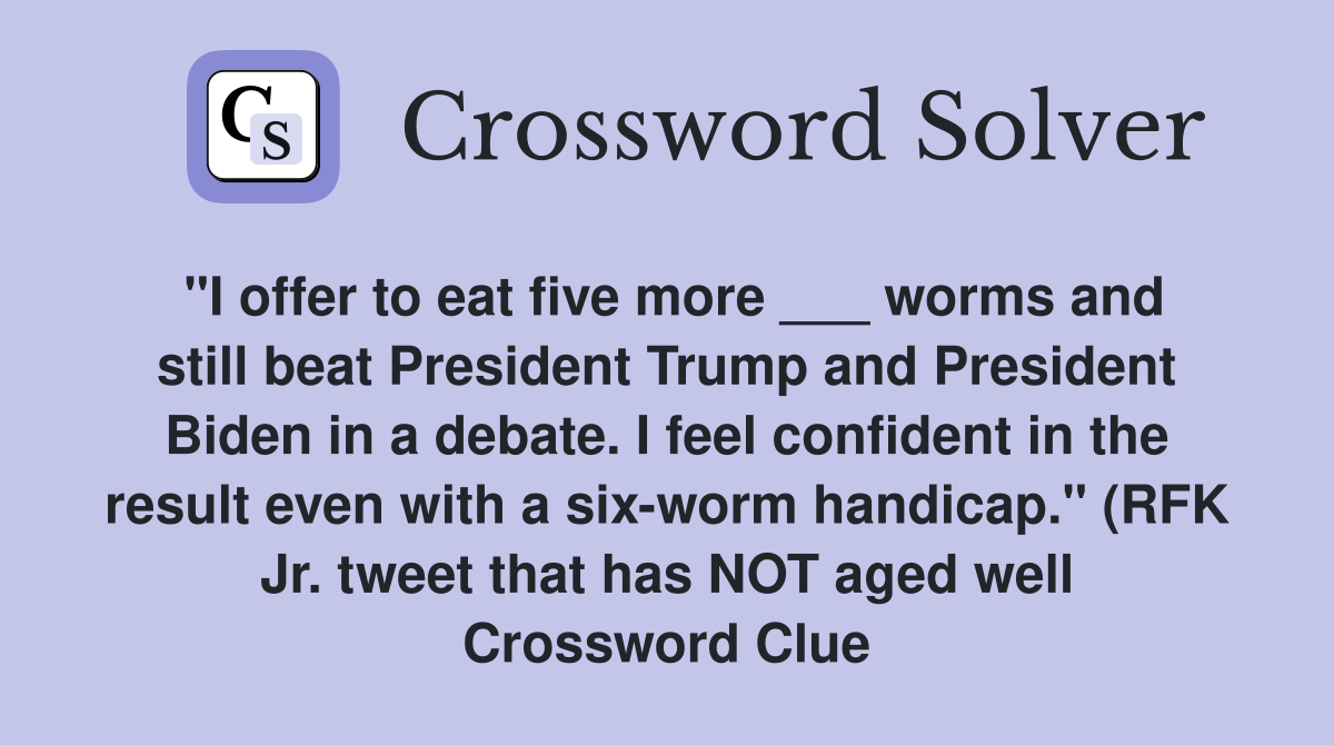"I offer to eat five more ___ worms and still beat President Trump and President Biden in a debate. I feel confident in the result even with a six-worm handicap." (RFK Jr. tweet that has NOT aged well Crossword Clue