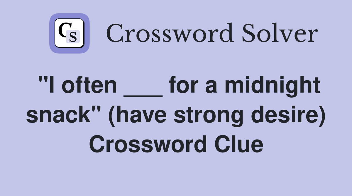 "I often ___ for a midnight snack" (have strong desire) Crossword Clue