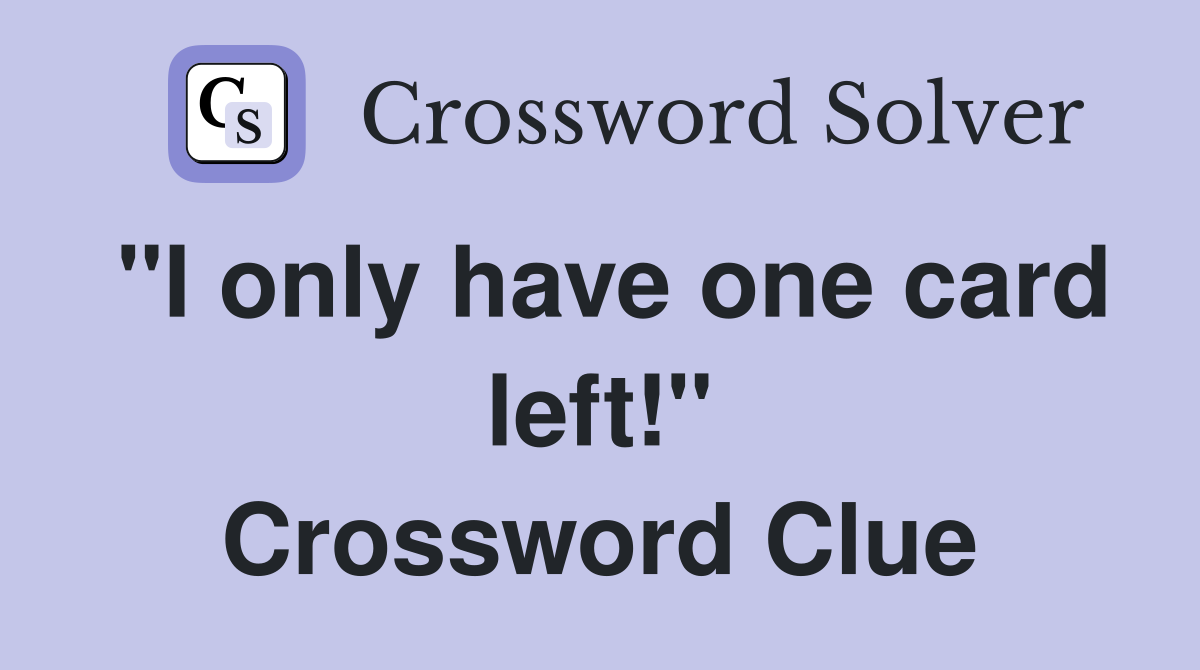 "I only have one card left!" Crossword Clue