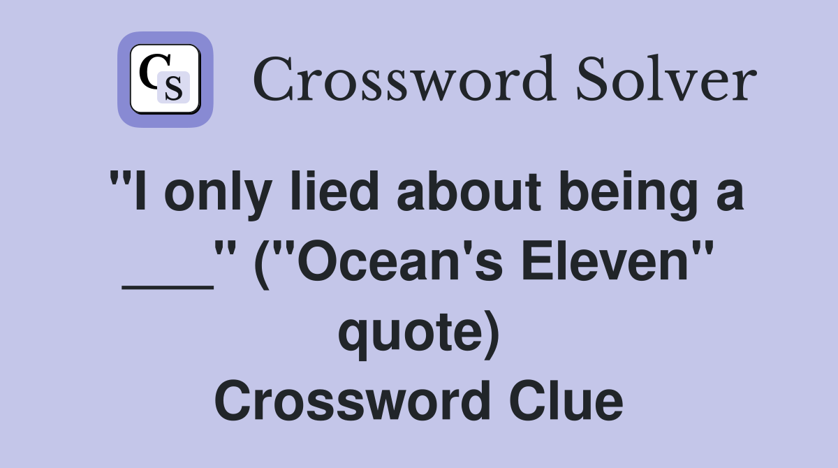 "I only lied about being a ___" ("Ocean's Eleven" quote) Crossword Clue
