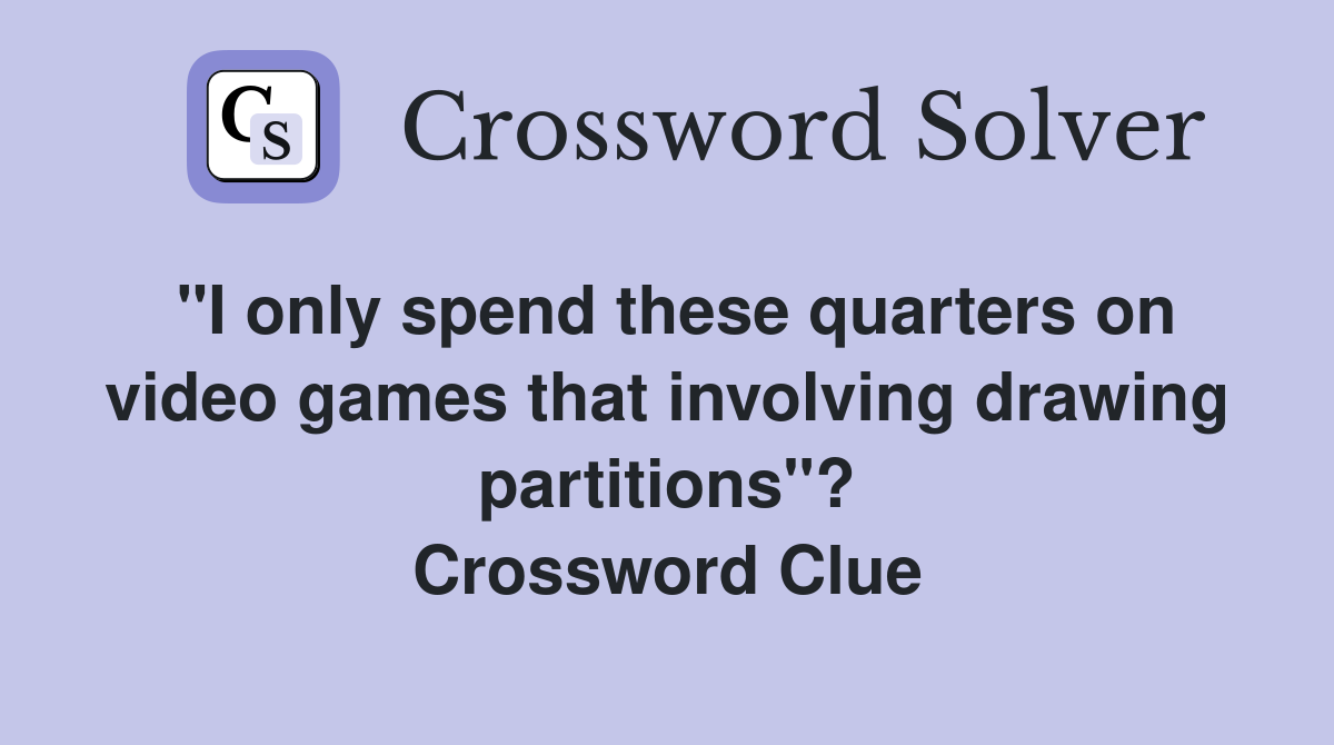 "I only spend these quarters on video games that involving drawing partitions"? Crossword Clue