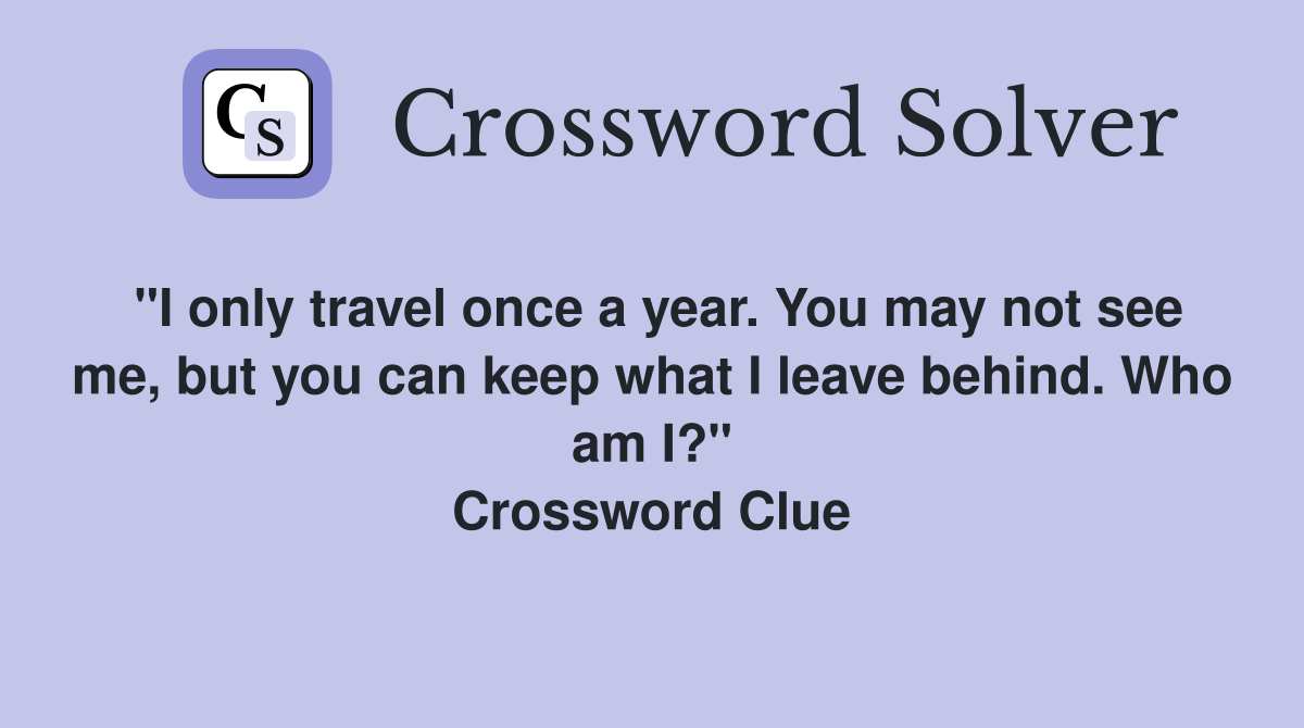 "I only travel once a year. You may not see me, but you can keep what I leave behind. Who am I?" Crossword Clue