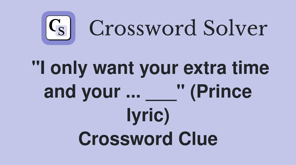 "I only want your extra time and your ... ___" (Prince lyric) Crossword Clue