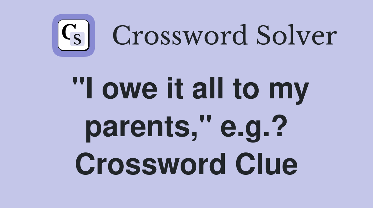 "I owe it all to my parents," e.g.? Crossword Clue