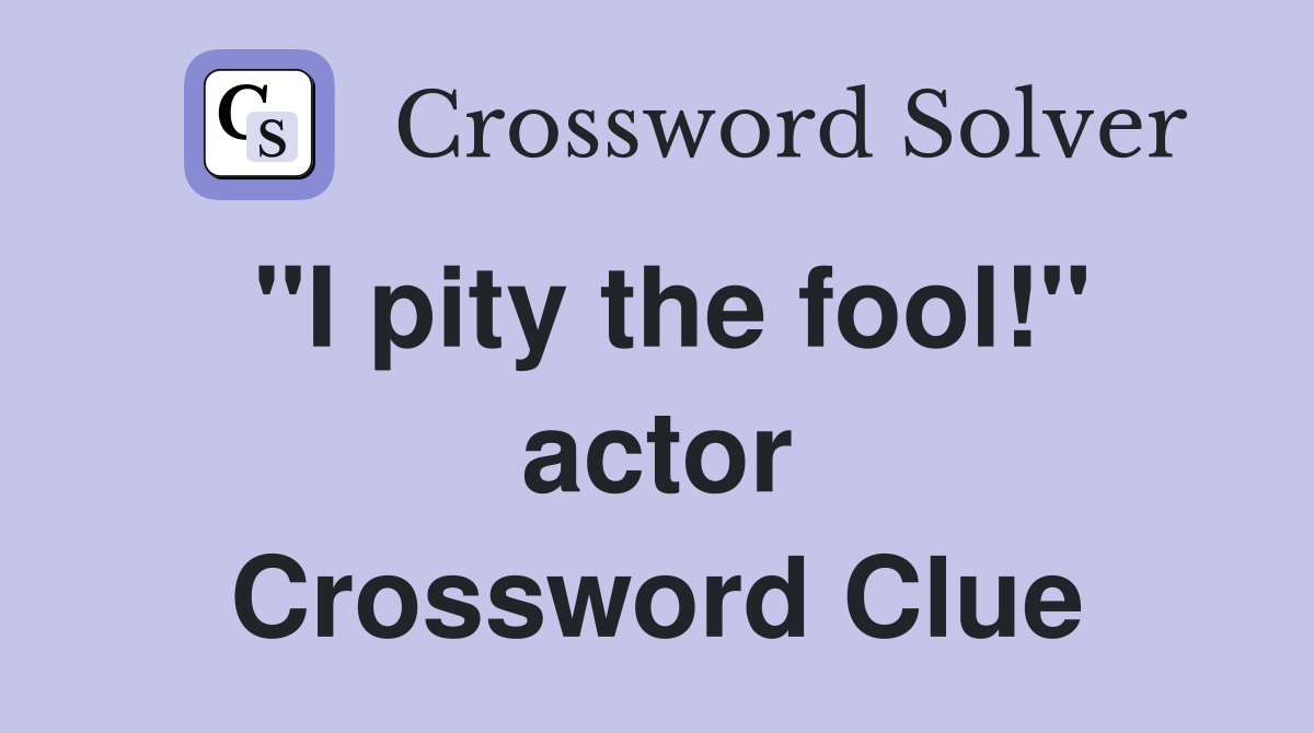 "I pity the fool!" actor Crossword Clue
