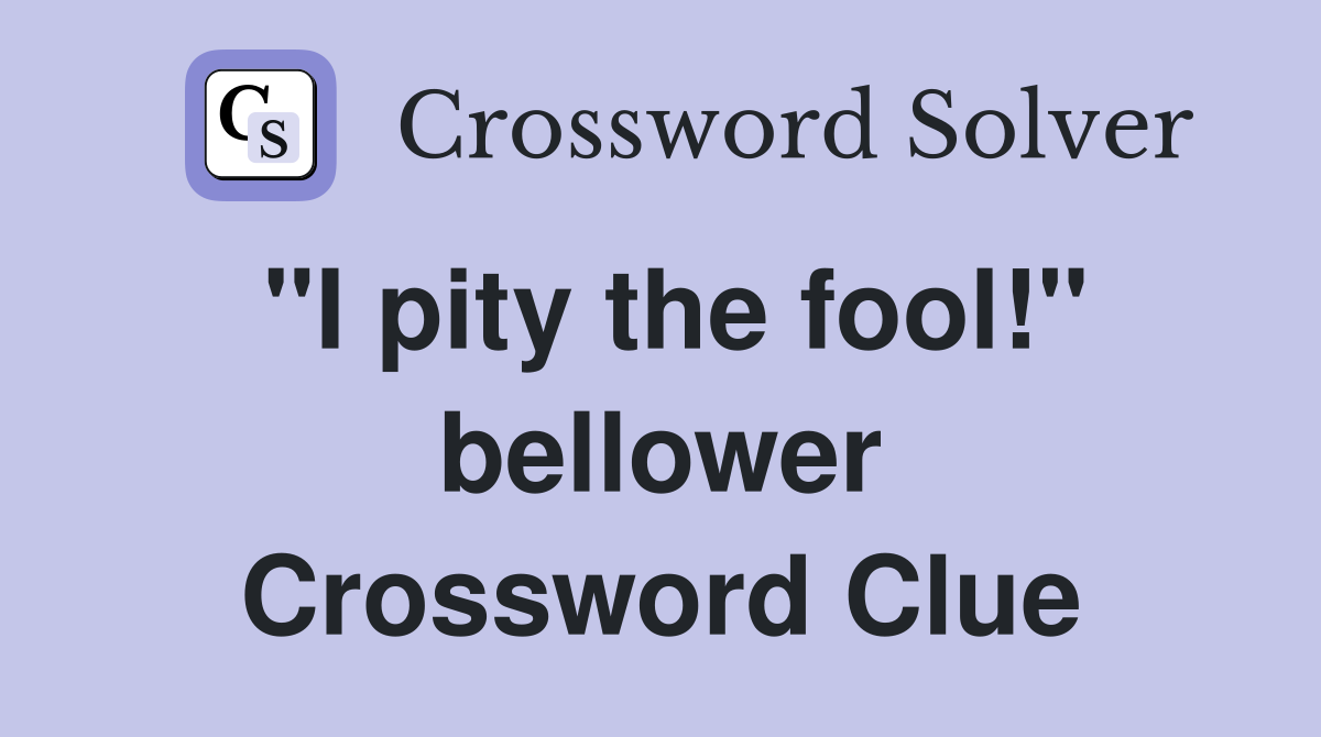 "I pity the fool!" bellower Crossword Clue