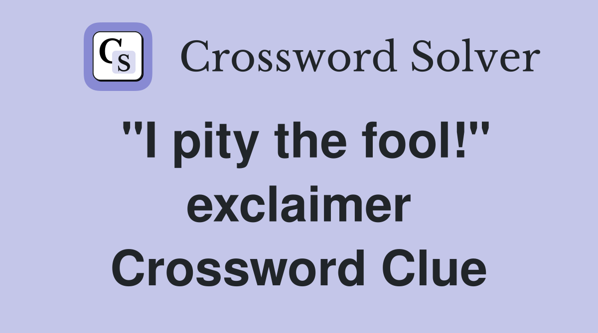 "I pity the fool!" exclaimer Crossword Clue