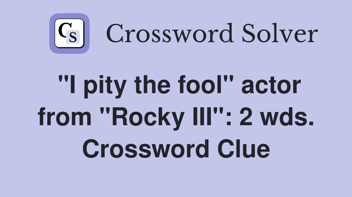 "I pity the fool" actor from "Rocky III": 2 wds. Crossword Clue