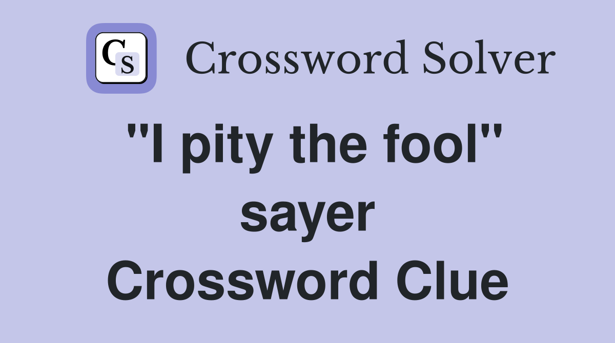"I pity the fool" sayer Crossword Clue