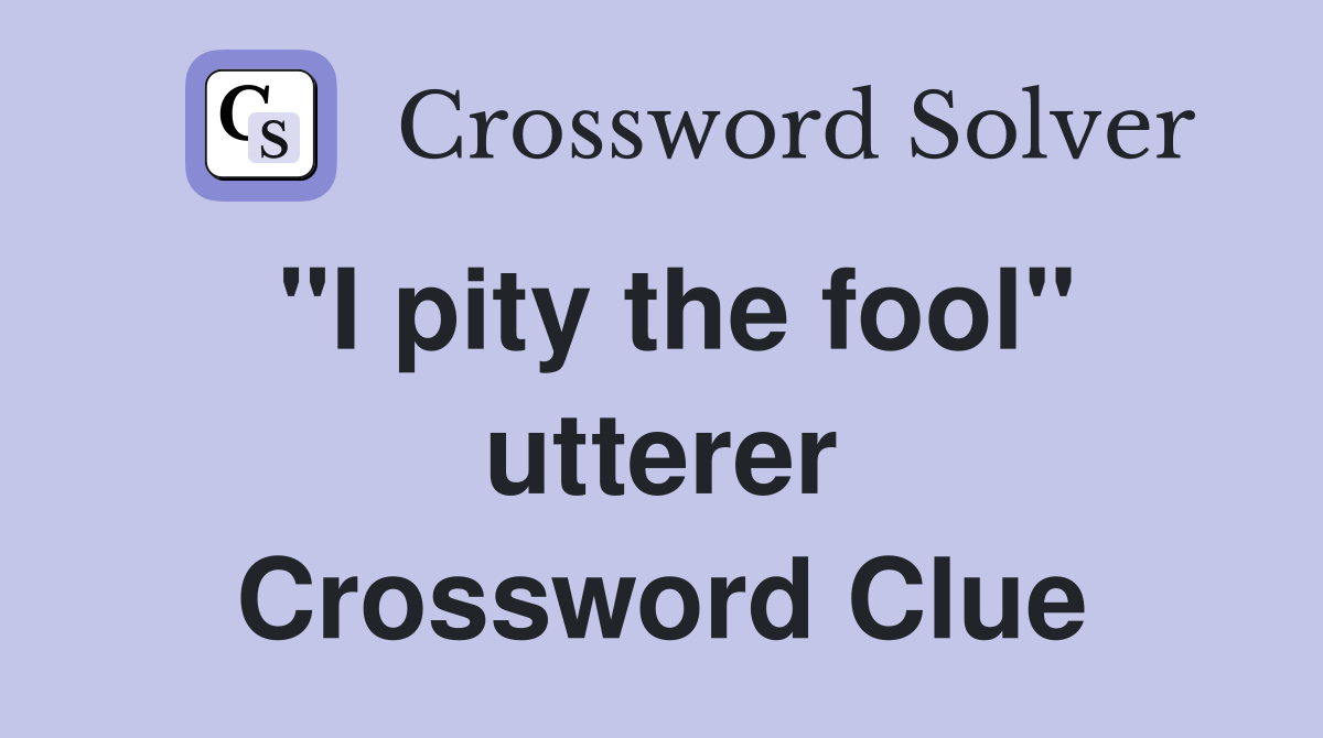 "I pity the fool" utterer Crossword Clue