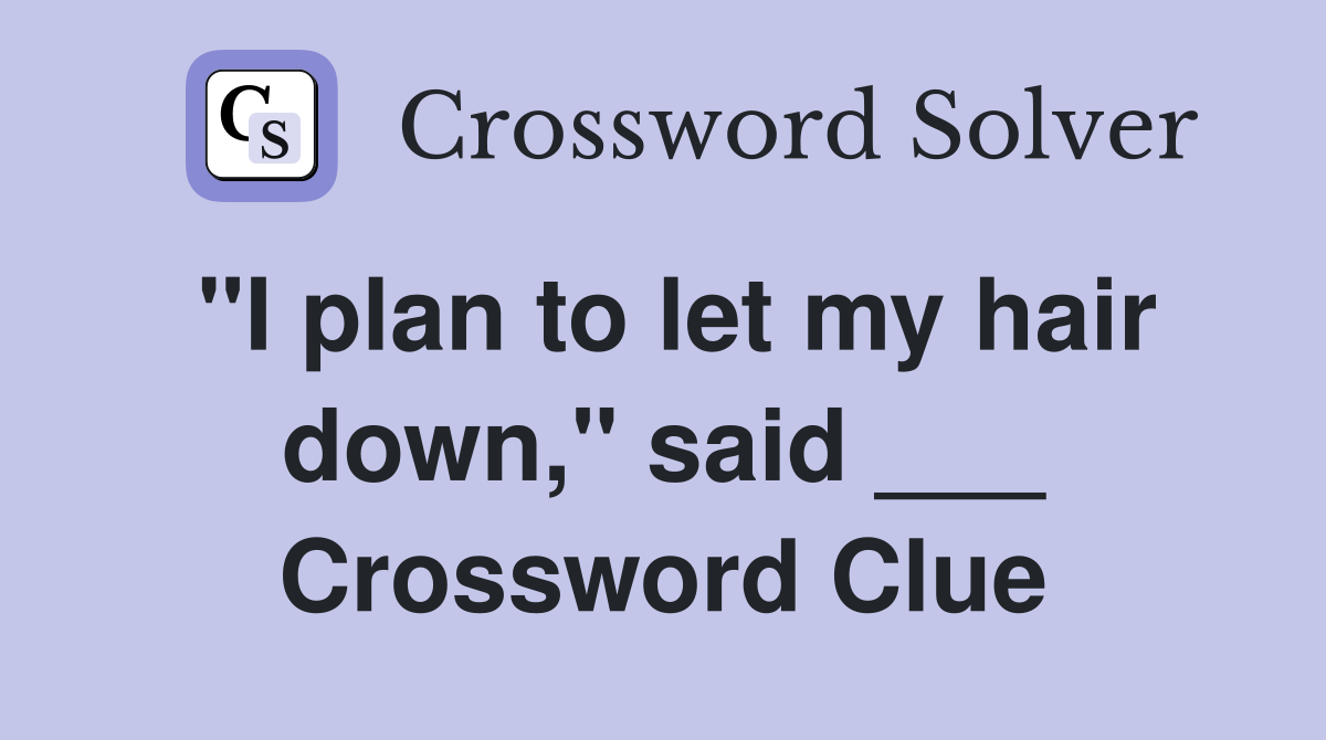 "I plan to let my hair down," said ___ Crossword Clue