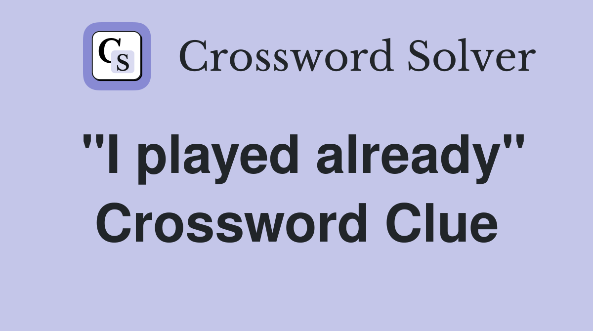 "I played already" Crossword Clue