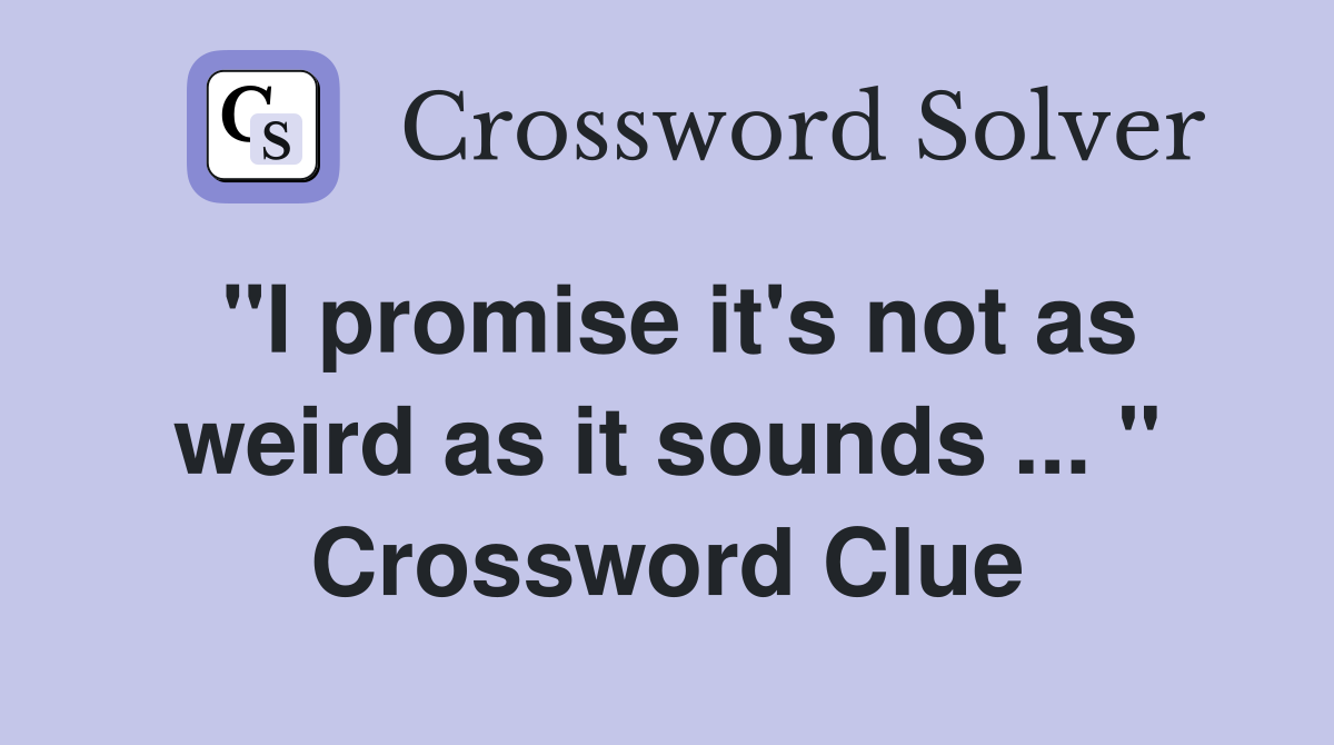 "I promise it's not as weird as it sounds ... " Crossword Clue