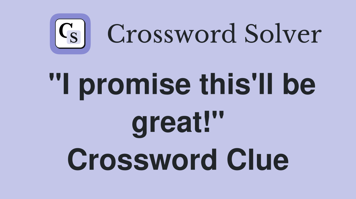 "I promise this'll be great!" Crossword Clue