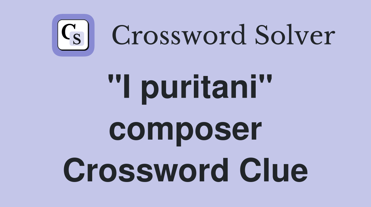 "I puritani" composer Crossword Clue