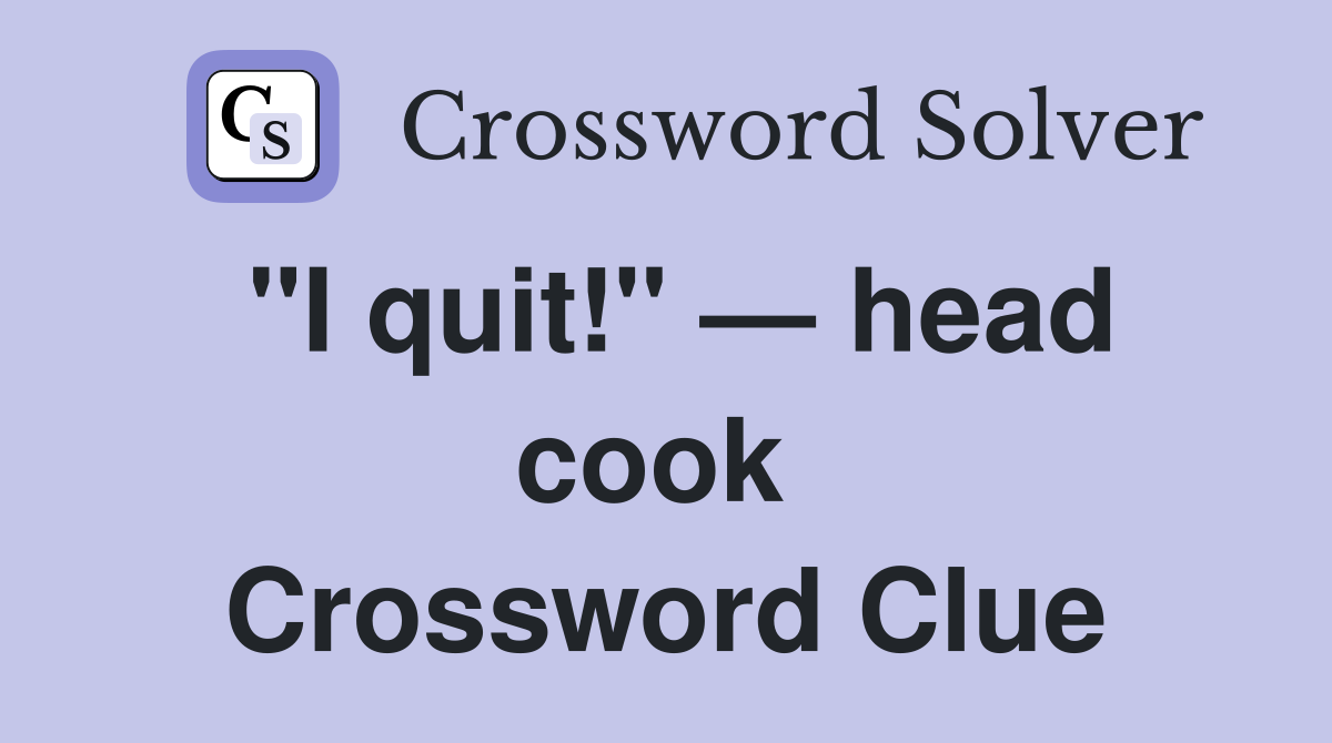 "I quit!" — head cook  Crossword Clue
