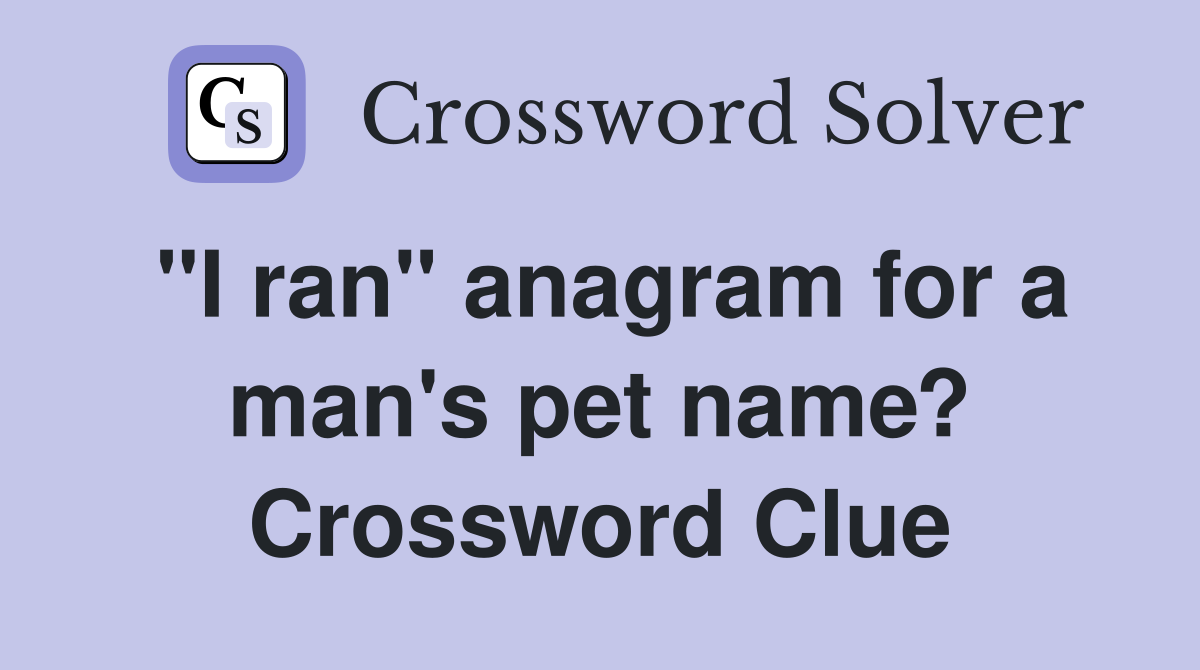 "I ran" anagram for a man's pet name? Crossword Clue