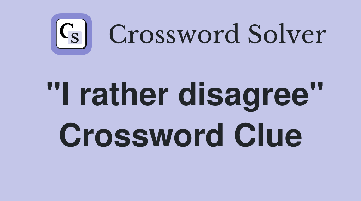 "I rather disagree" Crossword Clue