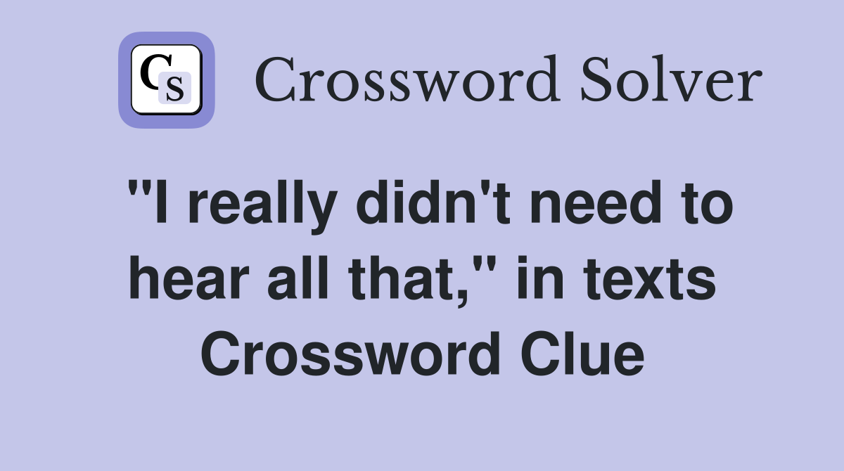 "I really didn't need to hear all that," in texts Crossword Clue