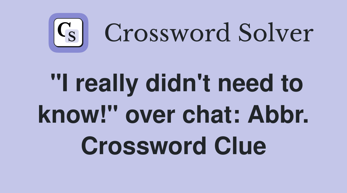 "I really didn't need to know!" over chat: Abbr. Crossword Clue
