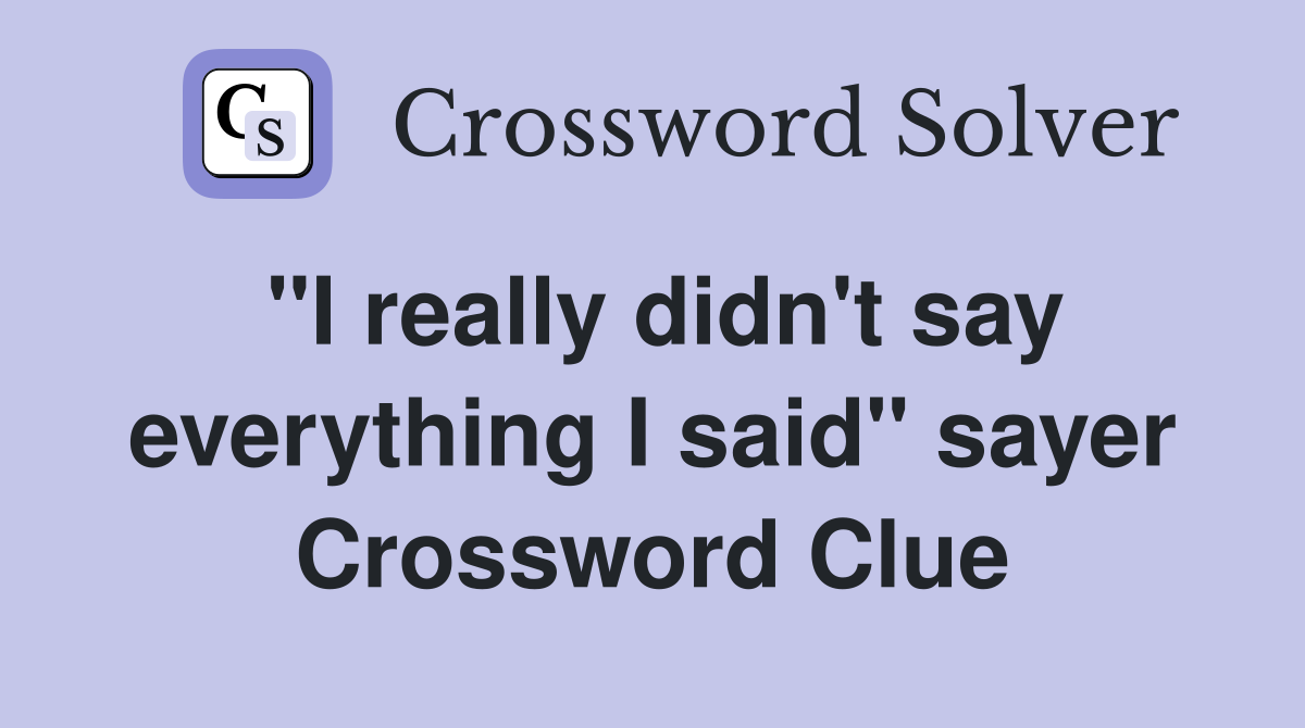 "I really didn't say everything I said" sayer Crossword Clue
