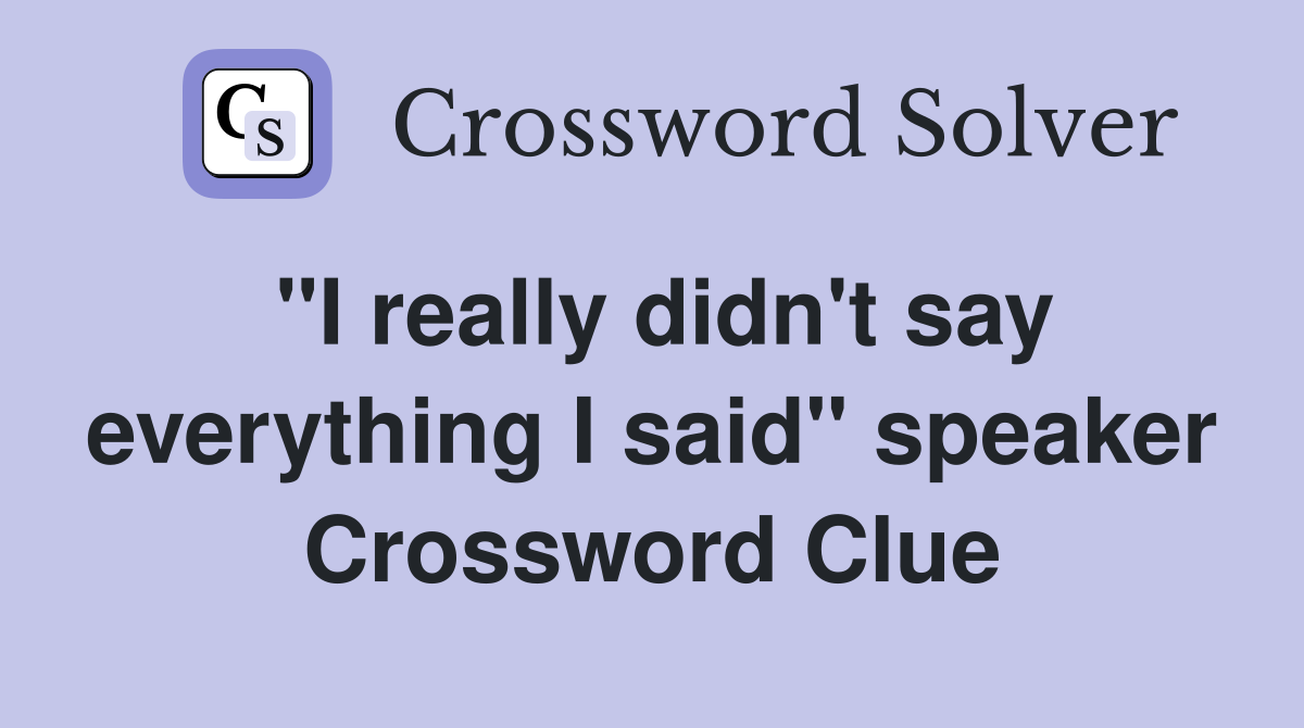 "I really didn't say everything I said" speaker Crossword Clue