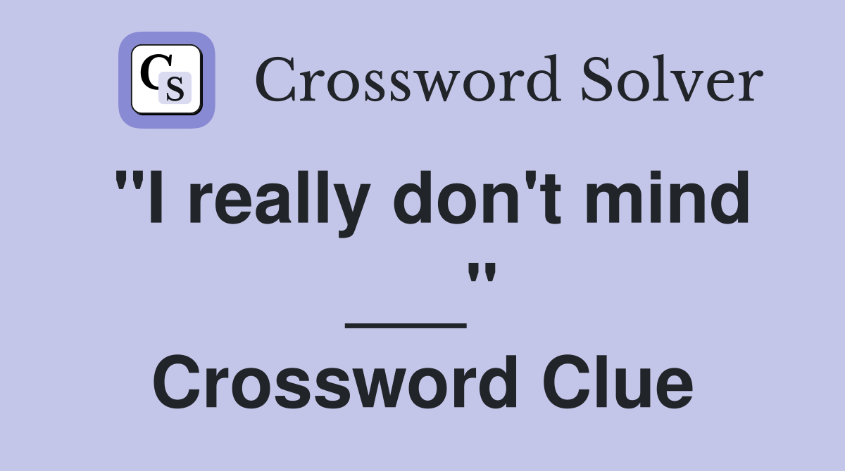 "I really don't mind ___" Crossword Clue