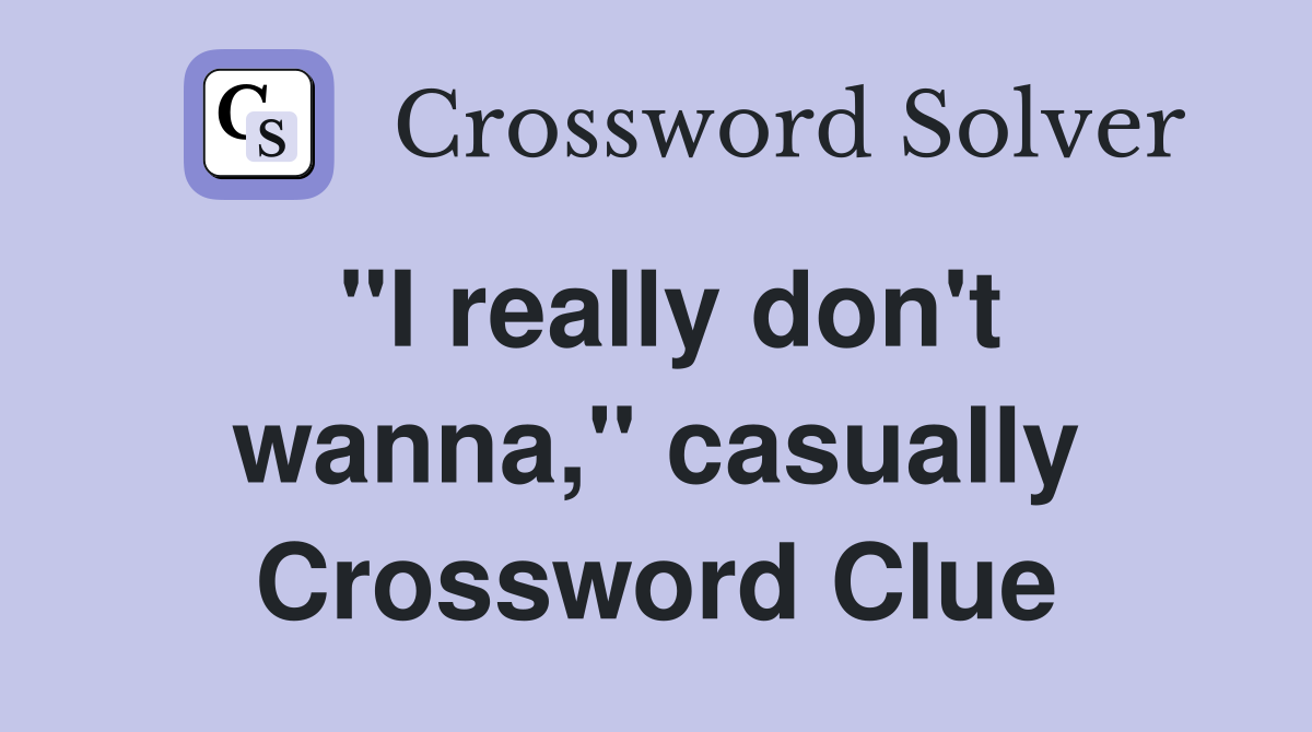 "I really don't wanna," casually Crossword Clue