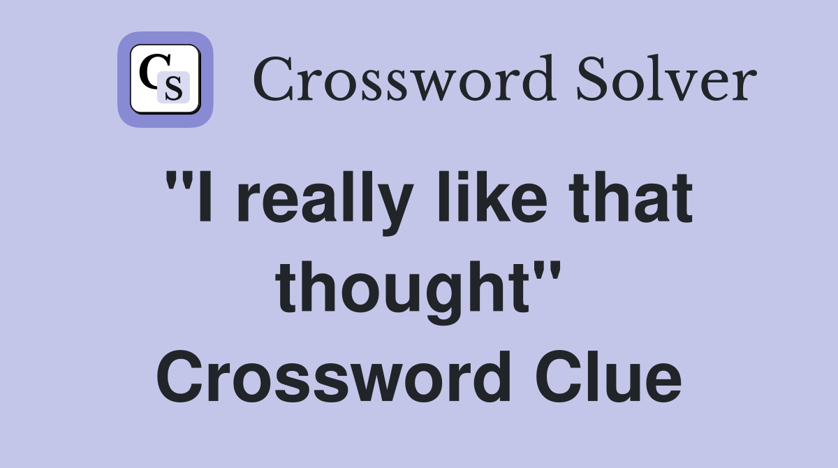 "I really like that thought" Crossword Clue