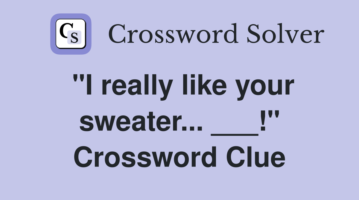 "I really like your sweater... ___!" Crossword Clue