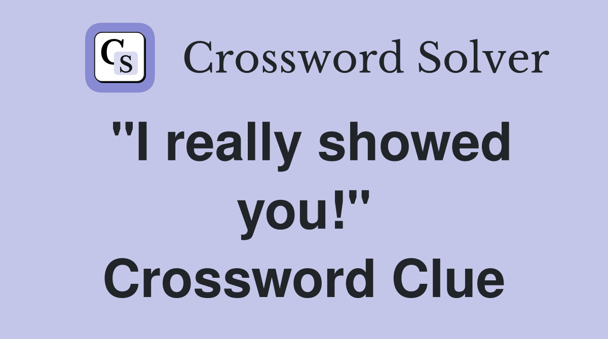 "I really showed you!" Crossword Clue