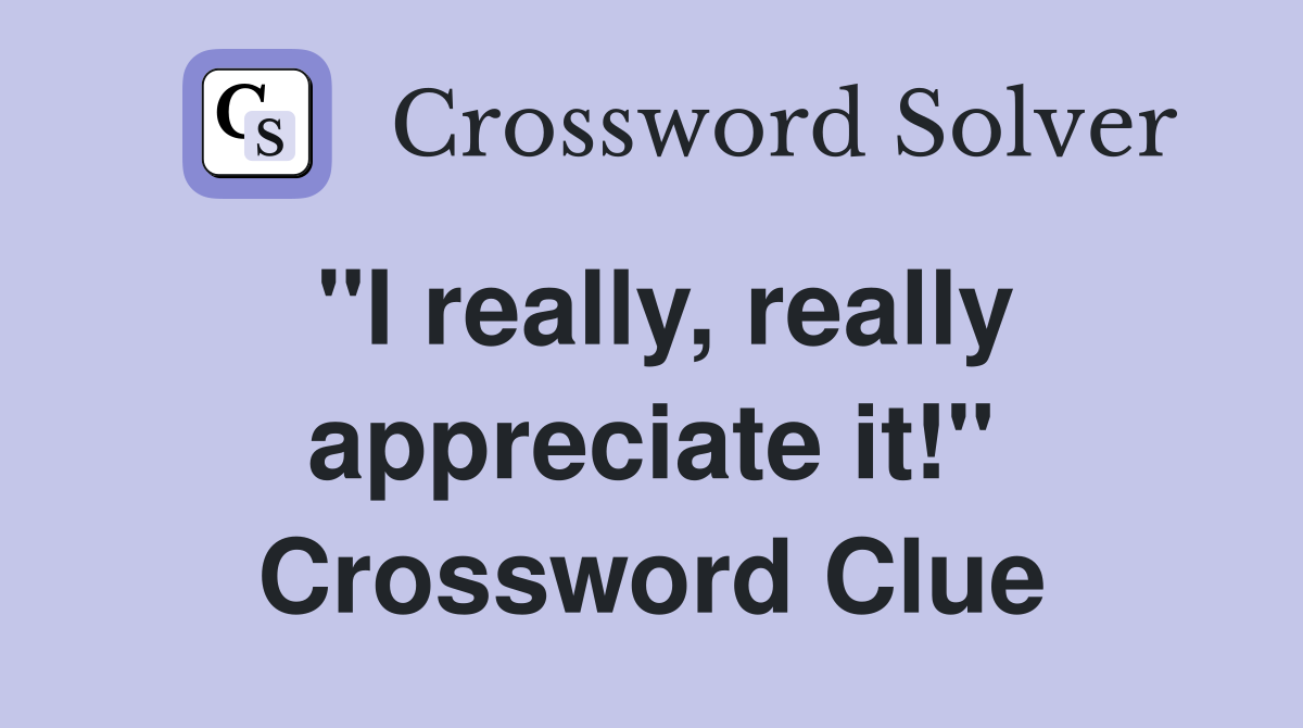 "I really, really appreciate it!" Crossword Clue