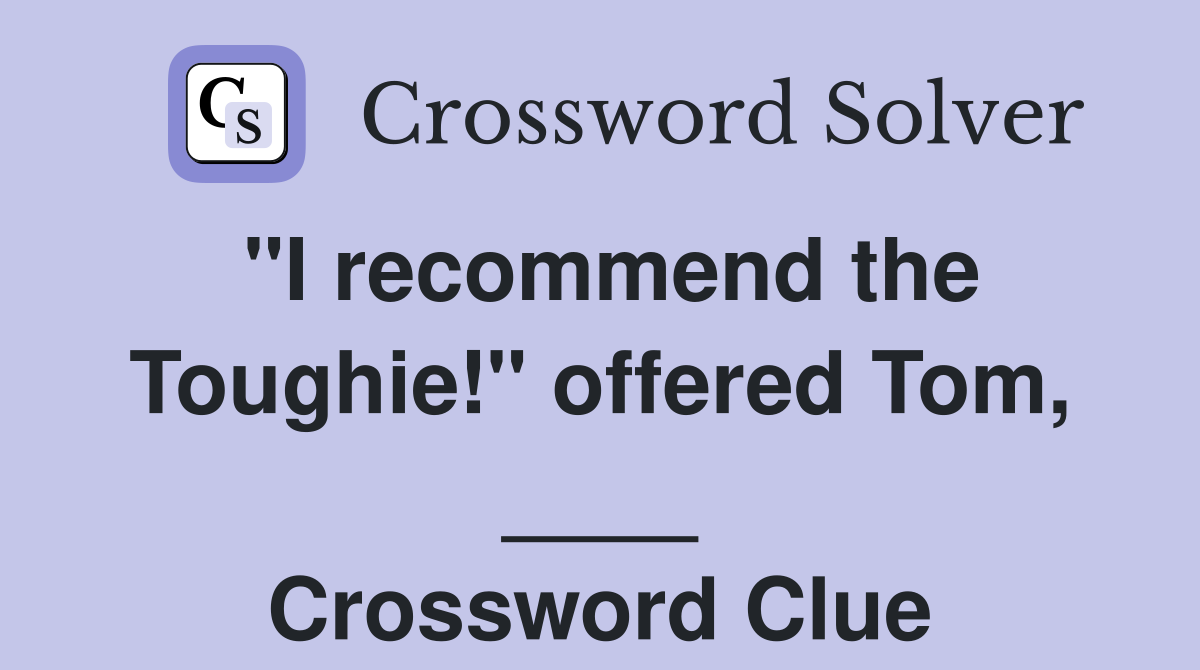 "I recommend the Toughie!" offered Tom, ____ Crossword Clue