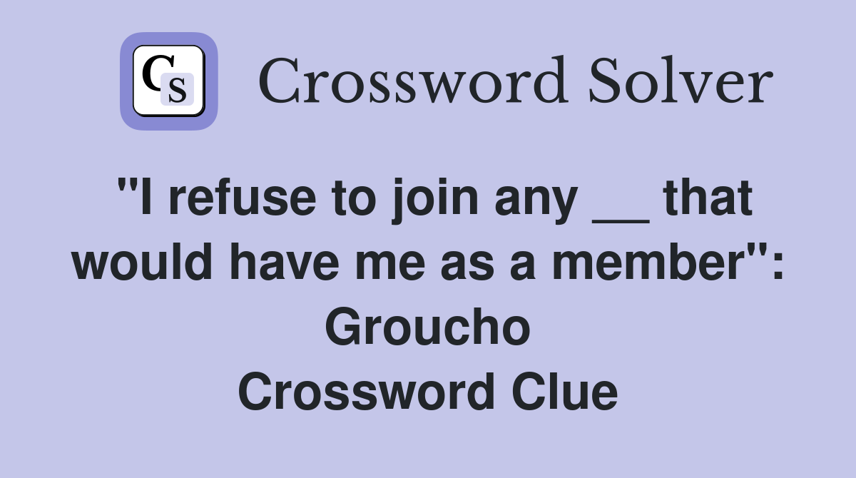 "I refuse to join any __ that would have me as a member": Groucho Crossword Clue