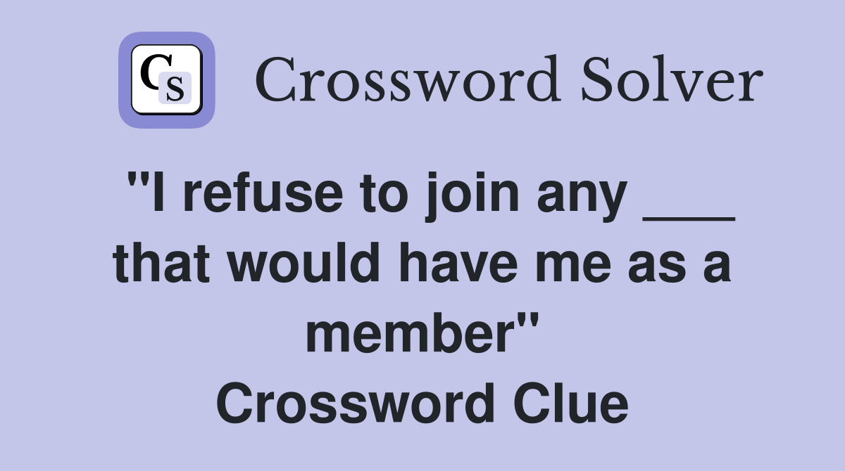 "I refuse to join any ___ that would have me as a member" Crossword Clue