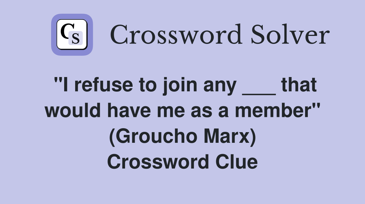 "I refuse to join any ___ that would have me as a member" (Groucho Marx) Crossword Clue