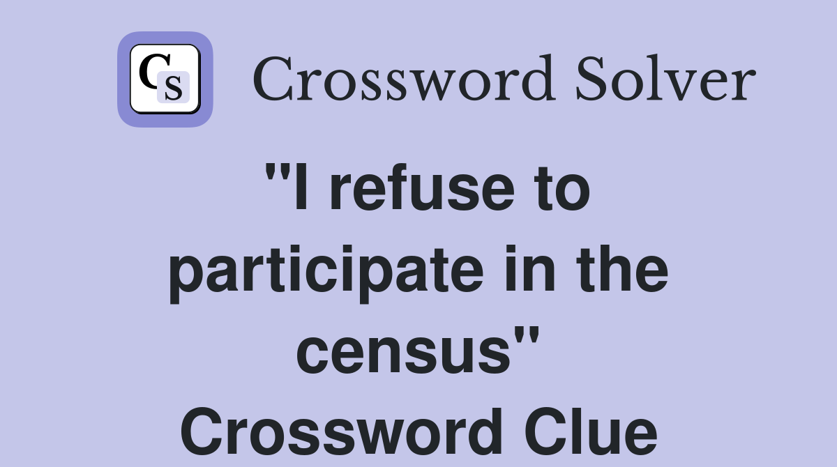 "I refuse to participate in the census" Crossword Clue