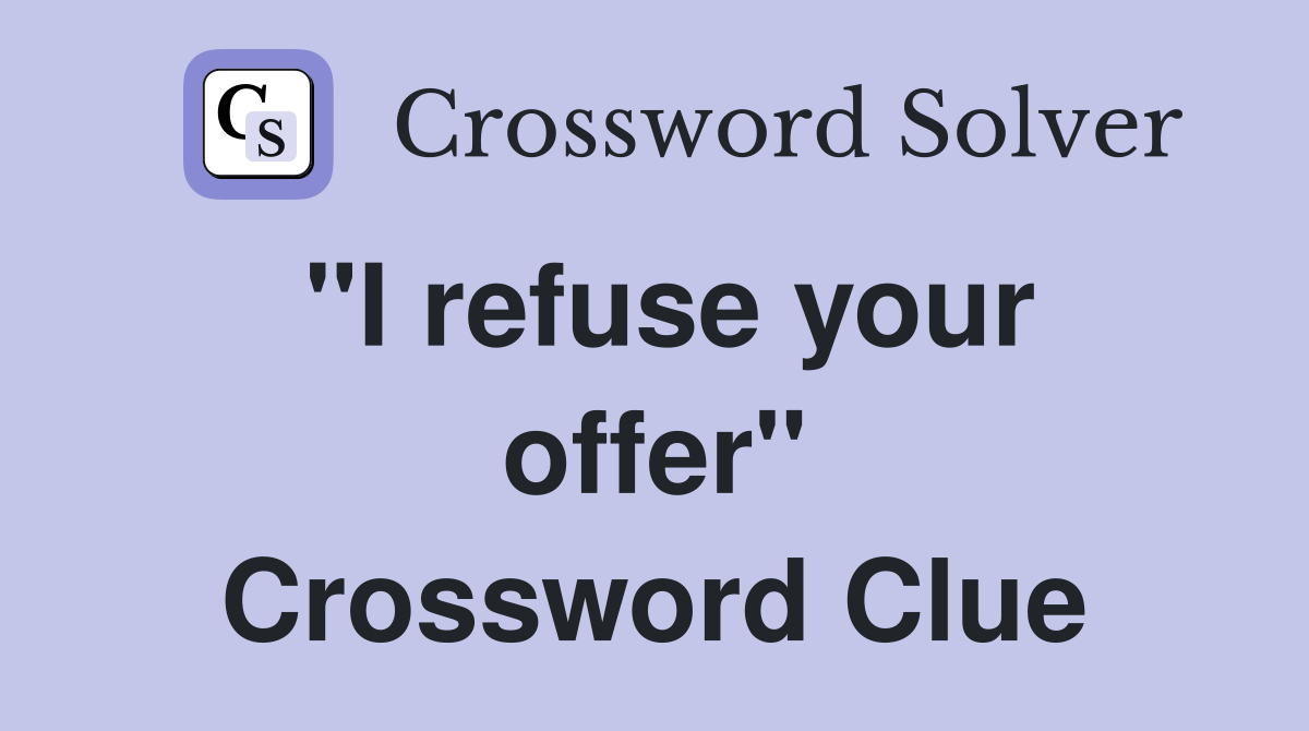 "I refuse your offer" Crossword Clue