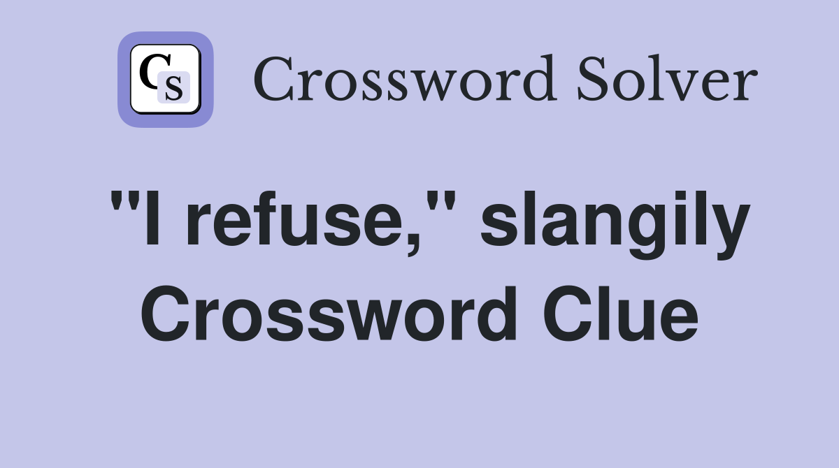 "I refuse," slangily Crossword Clue