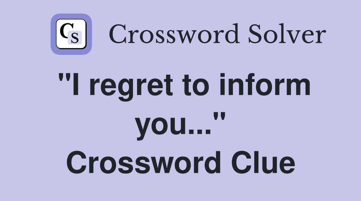 "I regret to inform you..." Crossword Clue